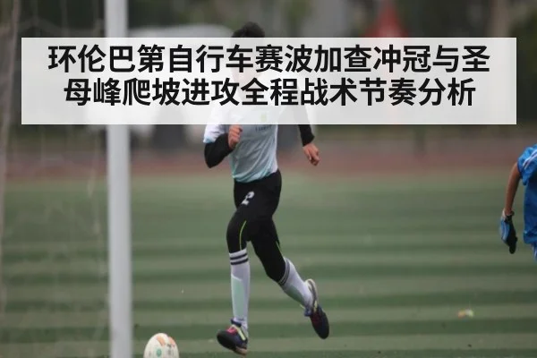 环伦巴第自行车赛波加查冲冠与圣母峰爬坡进攻全程战术节奏分析