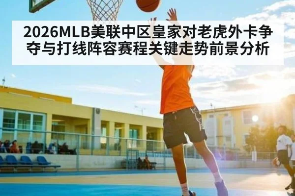 2026MLB美联中区皇家对老虎外卡争夺与打线阵容赛程关键走势前景分析
