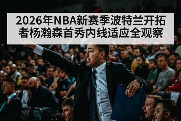 2026年NBA新赛季波特兰开拓者杨瀚森首秀内线适应全观察