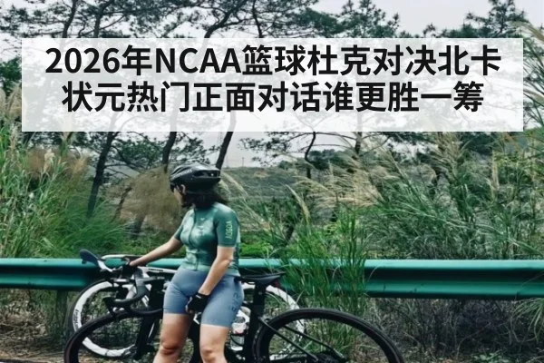 2026年NCAA篮球杜克对决北卡状元热门正面对话谁更胜一筹