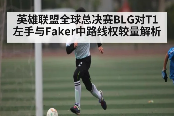 英雄联盟全球总决赛BLG对T1左手与Faker中路线权较量解析