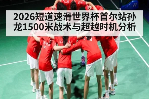 2026短道速滑世界杯首尔站孙龙1500米战术与超越时机分析