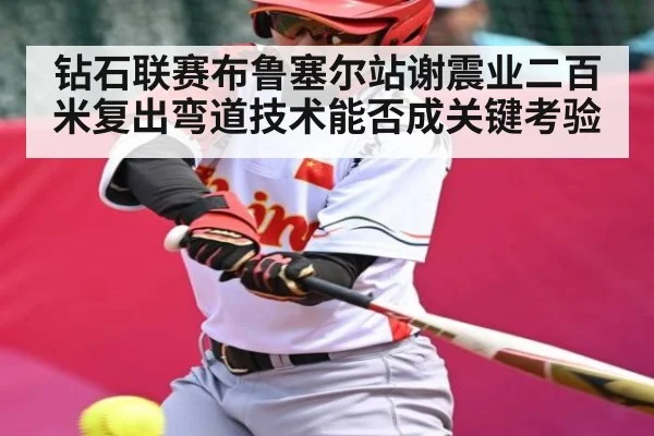 钻石联赛布鲁塞尔站谢震业二百米复出弯道技术能否成关键考验
